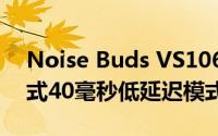 Noise Buds VS106耳机推出具有3种EQ模式40毫秒低延迟模式