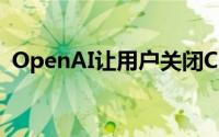 OpenAI让用户关闭ChatGPT中的聊天记录