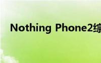 Nothing Phone2综述发布日期价格规格