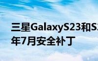 三星GalaxyS23和S22系列获得更轻的2023年7月安全补丁