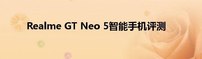 Realme GT Neo 5智能手机评测