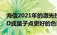 海信2021年的激光投影电视有望提供比OLED或量子点更好的色彩