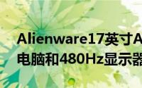 Alienware17英寸AdvantageAMD笔记本电脑和480Hz显示器宣布