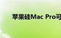 苹果硅Mac Pro可能在今年春天推出