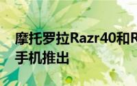 摩托罗拉Razr40和Razr40Ultra可折叠翻盖手机推出