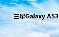 三星Galaxy A53智能手机现已上市