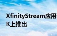 XfinityStream应用程序在AppleTVHD和4K上推出