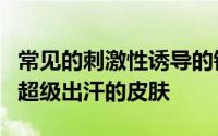 常见的刺激性诱导的错误皮肤皮肤说你正在用超级出汗的皮肤