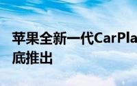 苹果全新一代CarPlay车载交互系统将于今年底推出