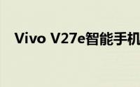 Vivo V27e智能手机目前已上市功能强大