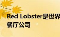 Red Lobster是世界上最大 最受欢迎的海鲜餐厅公司