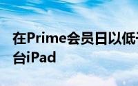 在Prime会员日以低于250美元的价格购买一台iPad