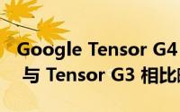 Google Tensor G4：Pixel 9 SoC 即将推出 与 Tensor G3 相比略有升级