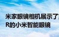 米家眼镜相机展示了第一款带有双摄像头和AR的小米智能眼镜