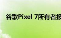 谷歌Pixel 7所有者报告视频通话质量问题