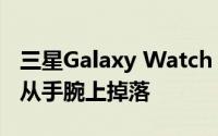 三星Galaxy Watch 6用户抱怨表带打开手表从手腕上掉落