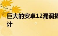 巨大的安卓12漏洞揭示了更多经过改进的设计