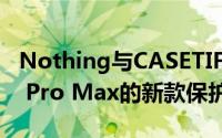 Nothing与CASETIFY合作推出了iPhone 15 Pro Max的新款保护壳