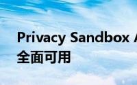 Privacy Sandbox API 现已在 Chrome 中全面可用