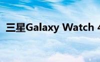 三星Galaxy Watch 4 还没有获得谷歌助手