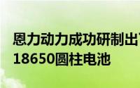 恩力动力成功研制出了容量达到4095mAh的18650圆柱电池