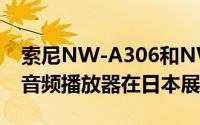 索尼NW-A306和NW-ZX707随身听便携式音频播放器在日本展出