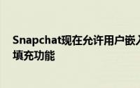 Snapchat现在允许用户嵌入内容还推出了人工智能驱动的填充功能