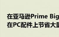 在亚马逊Prime Big Deal Days期间您可以在PC配件上节省大量资金