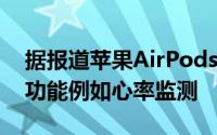 据报道苹果AirPodsPro2没有与健康相关的功能例如心率监测