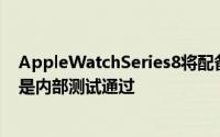 AppleWatchSeries8将配备体温传感器来检测发烧但前提是内部测试通过