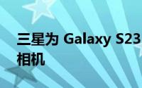 三星为 Galaxy S23 准备其第二代 200MP 相机