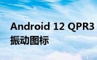 Android 12 QPR3 Beta 3 恢复状态栏中的振动图标