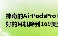 神奇的AirPodsProPrimeDay优惠将苹果最好的耳机降到169美元