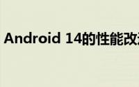 Android 14的性能改进实际上可以带来改变