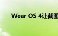 Wear OS 4让截图变得不再那么烦人