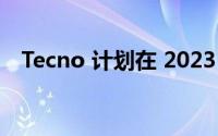 Tecno 计划在 2023 年推出几款大型产品