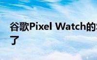 谷歌Pixel Watch的SpO2监测终于可以使用了