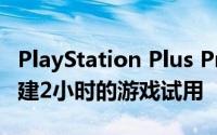 PlayStation Plus Premium将要求开发者创建2小时的游戏试用