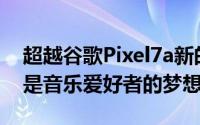 超越谷歌Pixel7a新的SonyXperia听起来像是音乐爱好者的梦想