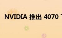 NVIDIA 推出 4070 Ti 售价不到 800 美元