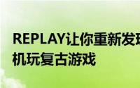 REPLAY让你重新发现互动的乐趣重新使用手机玩复古游戏