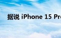 据说 iPhone 15 Pro 配备 6.1 英寸屏幕