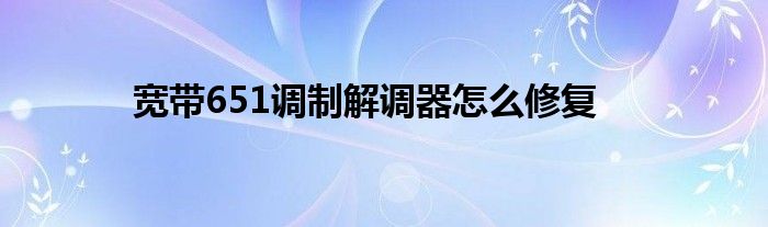 宽带651调制解调器怎么修复