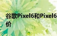 谷歌Pixel6和Pixel6Pro售价200美元无需折价