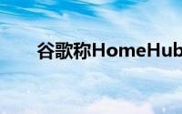 谷歌称HomeHub安全性声称不准确