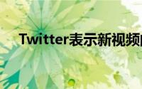 Twitter表示新视频的像素化程度将降低