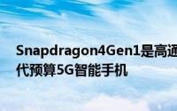 Snapdragon4Gen1是高通最新的6nm处理器适用于下一代预算5G智能手机