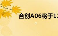 合创A06将于12月3日上市销售