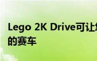 Lego 2K Drive可让您一砖一瓦地打造梦想中的赛车