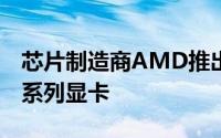 芯片制造商AMD推出Radeon PRO W7000系列显卡